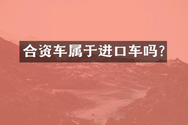 合资车属于进口车吗?