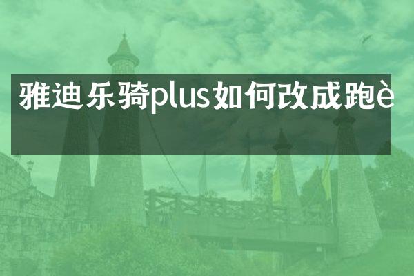 雅迪乐骑plus如何改成跑车