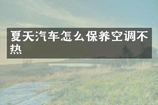 夏天汽车怎么保养空调不热