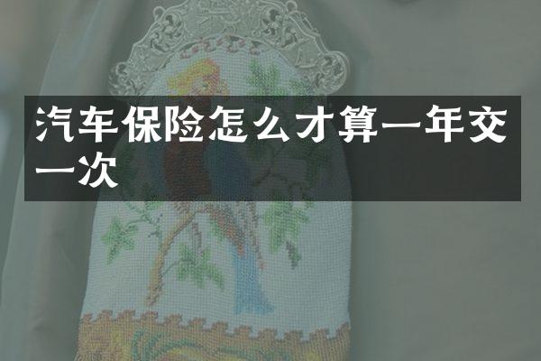 汽车保险怎么才算一年交一次