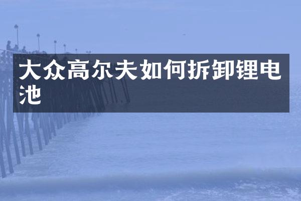 大众高尔夫如何拆卸锂电池