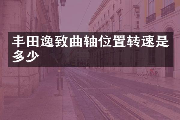 丰田逸致曲轴位置转速是多少