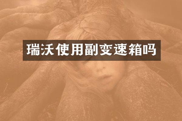 瑞沃使用副变速箱吗