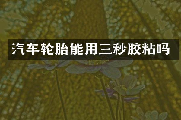 汽车轮胎能用三秒胶粘吗