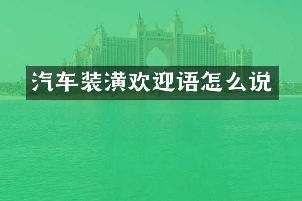 汽车装潢欢迎语怎么说