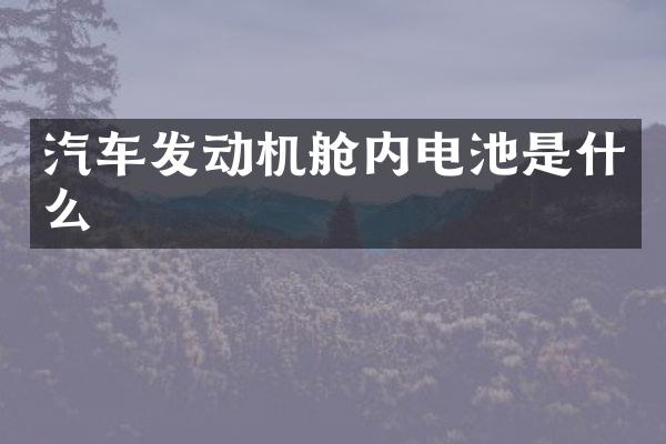 汽车发动机舱内电池是什么
