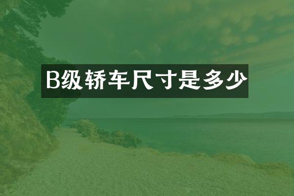 B级轿车尺寸是多少