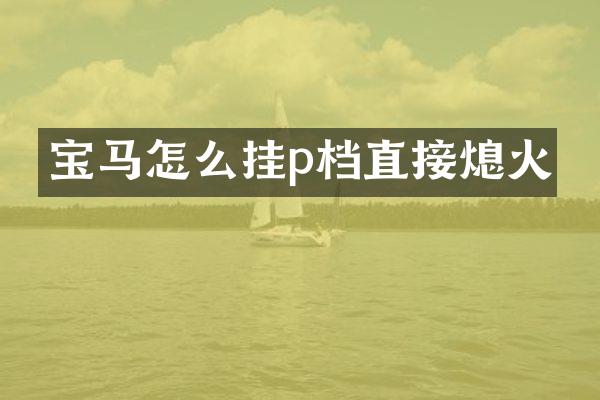 宝马怎么挂p档直接熄火
