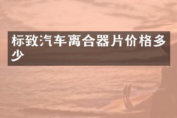 标致汽车离合器片价格多少