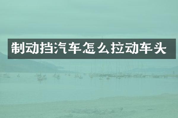 制动挡汽车怎么拉动车头
