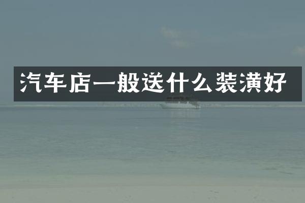 汽车店一般送什么装潢好