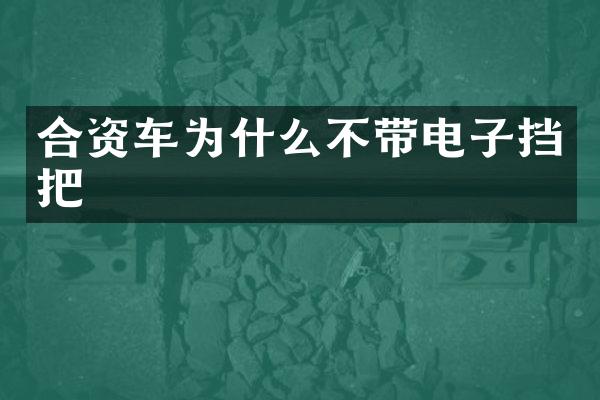 合资车为什么不带电子挡把