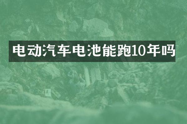 电动汽车电池能跑10年吗