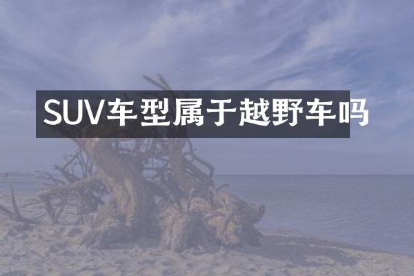 SUV车型属于越野车吗