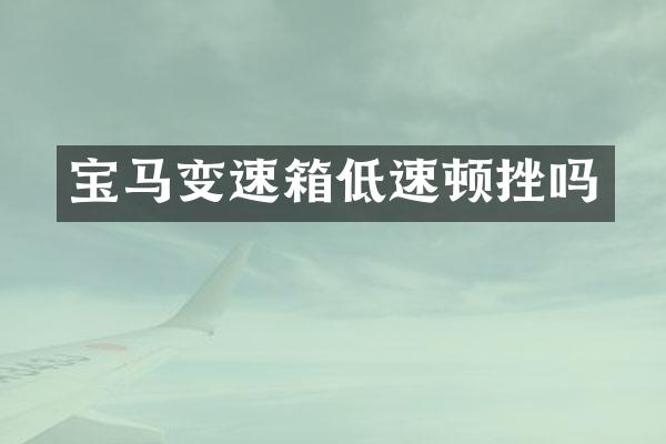 宝马变速箱低速顿挫吗