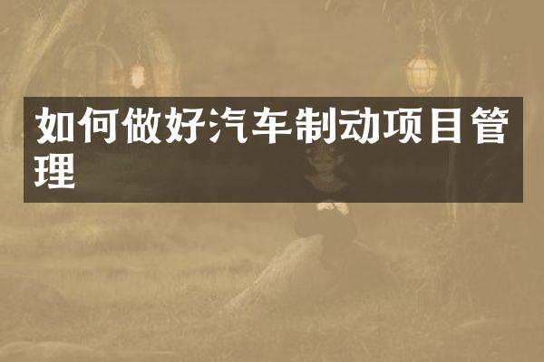如何做好汽车制动项目管理