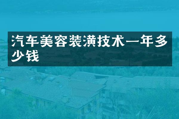 汽车美容装潢技术一年多少钱