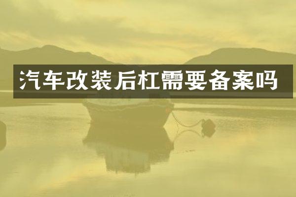 汽车改装后杠需要备案吗
