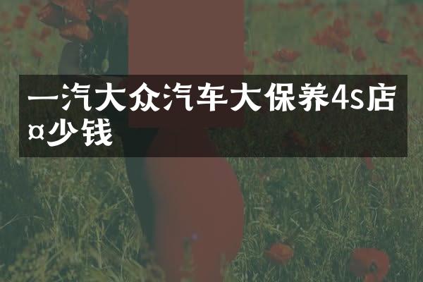 一汽大众汽车大保养4s店多少钱
