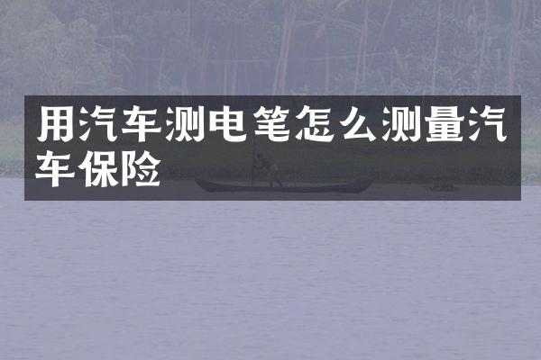 用汽车测电笔怎么测量汽车保险