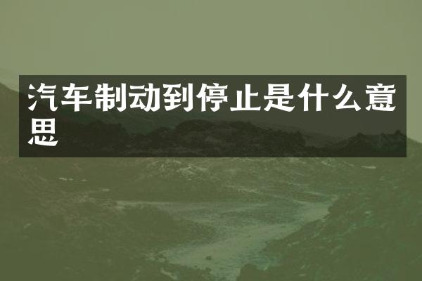 汽车制动到停止是什么意思