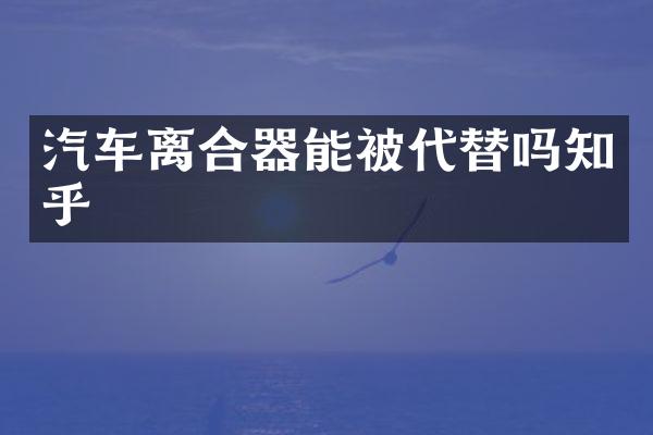 汽车离合器能被代替吗知乎