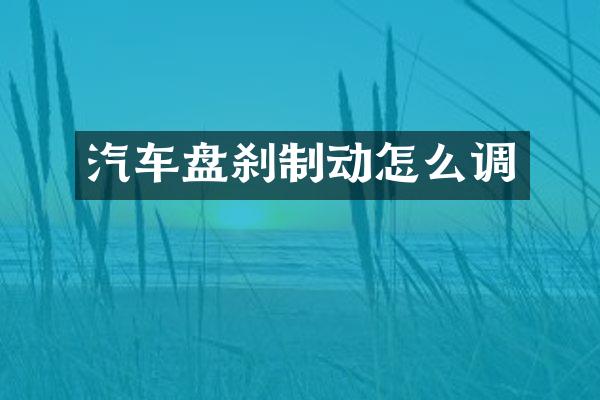 汽车盘刹制动怎么调