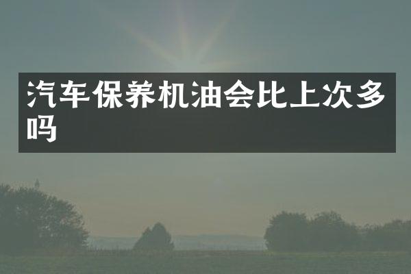 汽车保养机油会比上次多吗
