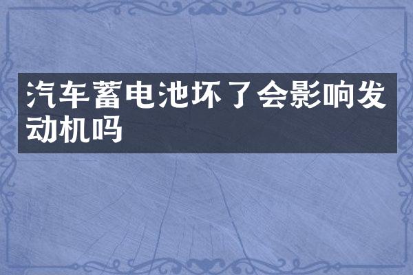 汽车蓄电池坏了会影响发动机吗