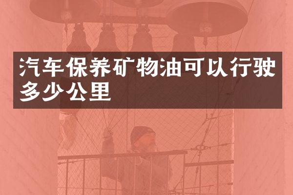 汽车保养矿物油可以行驶多少公里