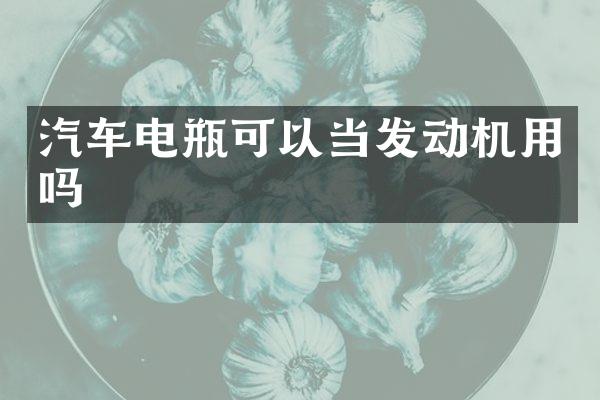 汽车电瓶可以当发动机用吗