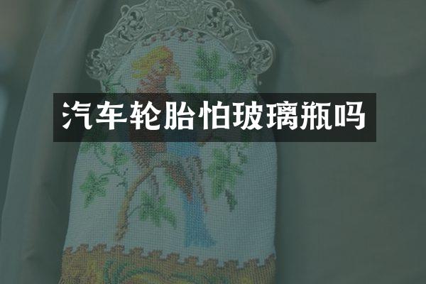 汽车轮胎怕玻璃瓶吗