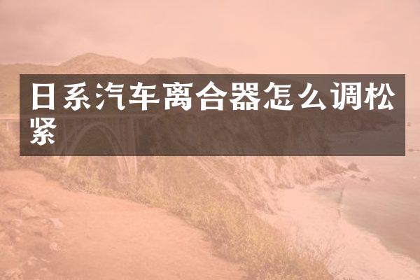 日系汽车离合器怎么调松紧