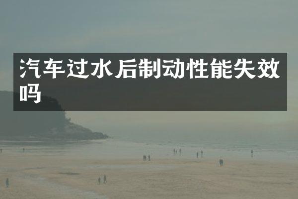 汽车过水后制动性能失效吗