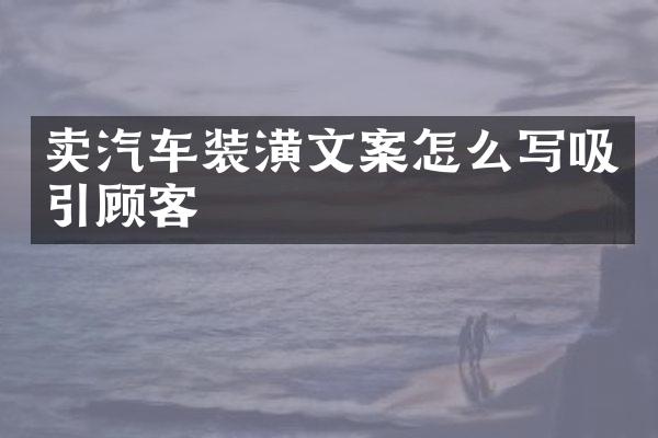 卖汽车装潢文案怎么写吸引顾客