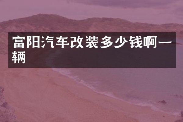 富阳汽车改装多少钱啊一辆