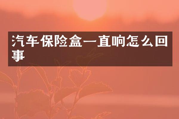 汽车保险盒一直响怎么回事