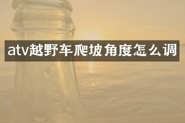 atv越野车爬坡角度怎么调