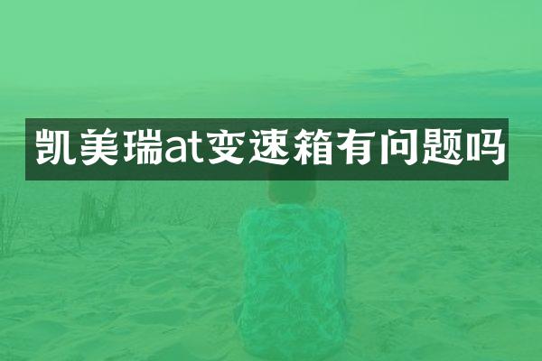 凯美瑞at变速箱有问题吗