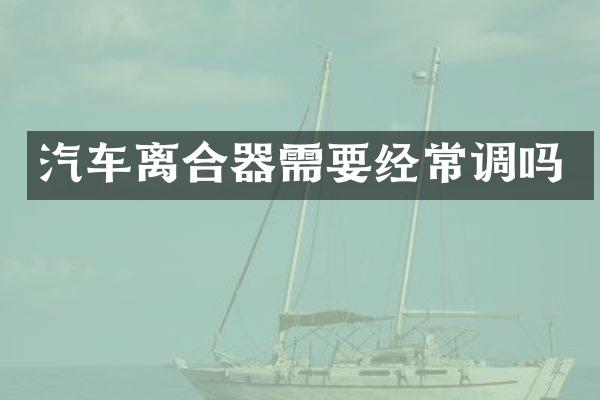 汽车离合器需要经常调吗