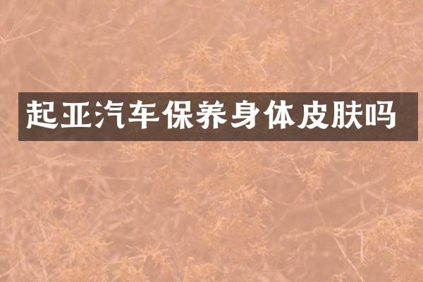 起亚汽车保养身体皮肤吗