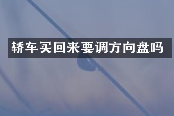 轿车买回来要调方向盘吗