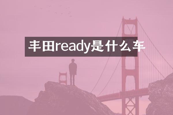 丰田ready是什么车