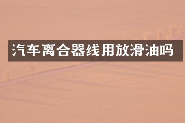 汽车离合器线用放滑油吗