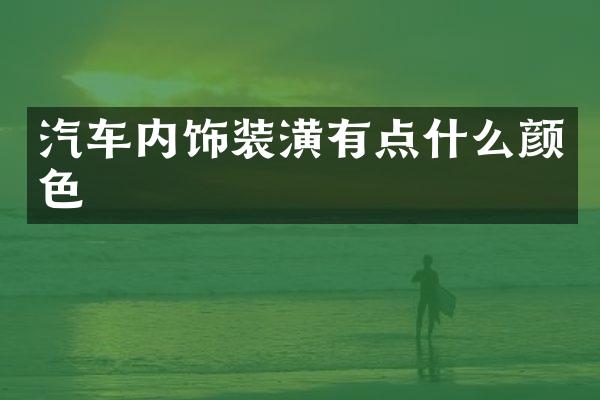 汽车内饰装潢有点什么颜色