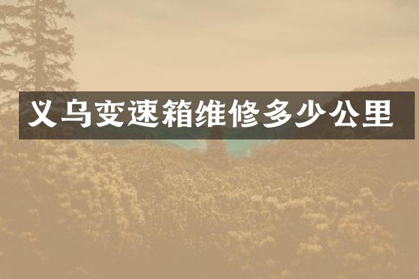 义乌变速箱维修多少公里
