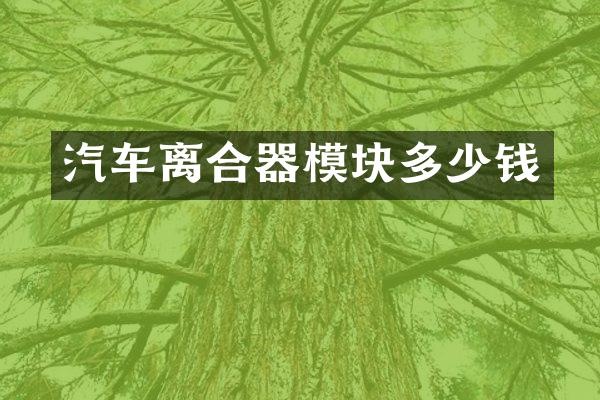 汽车离合器模块多少钱