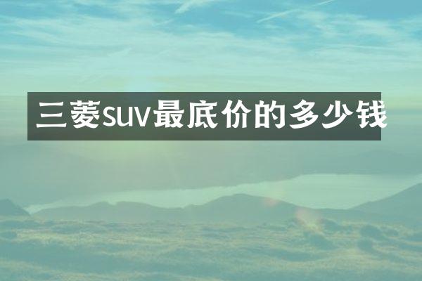 三菱suv最底价的多少钱