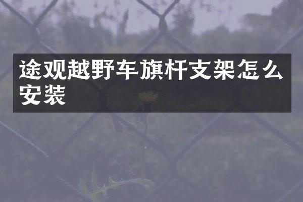 途观越野车旗杆支架怎么安装