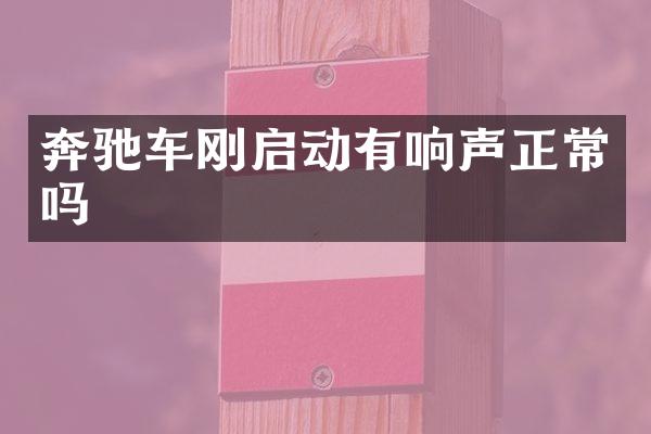 奔驰车刚启动有响声正常吗